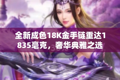 全新成色18K金手链重达1835毫克，奢华典雅之选