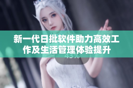 新一代日批软件助力高效工作及生活管理体验提升