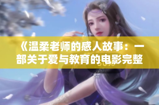 《温柔老师的感人故事：一部关于爱与教育的电影完整版本》