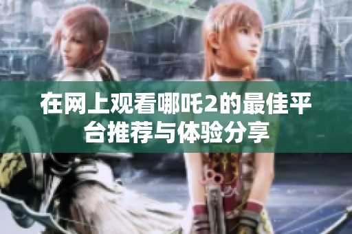 在网上观看哪吒2的最佳平台推荐与体验分享
