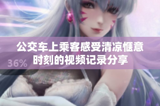 公交车上乘客感受清凉惬意时刻的视频记录分享