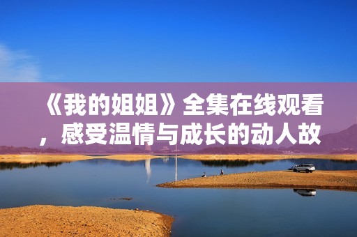 《我的姐姐》全集在线观看，感受温情与成长的动人故事