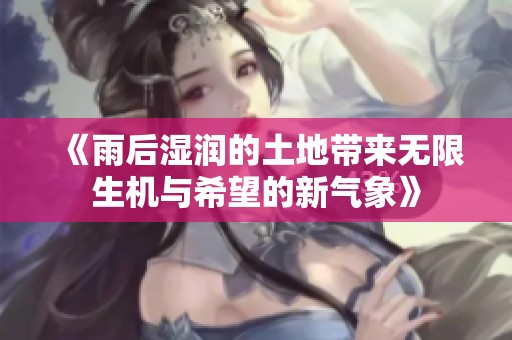 《雨后湿润的土地带来无限生机与希望的新气象》