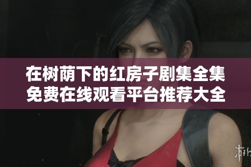 在树荫下的红房子剧集全集免费在线观看平台推荐大全