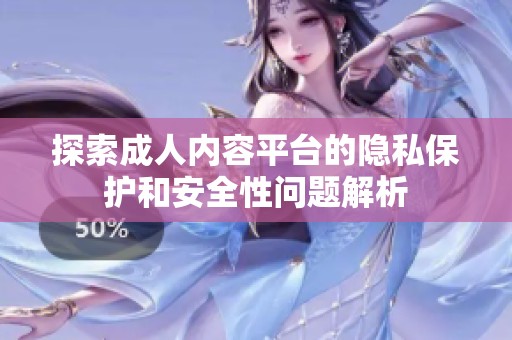 探索成人内容平台的隐私保护和安全性问题解析