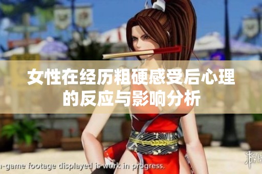 女性在经历粗硬感受后心理的反应与影响分析