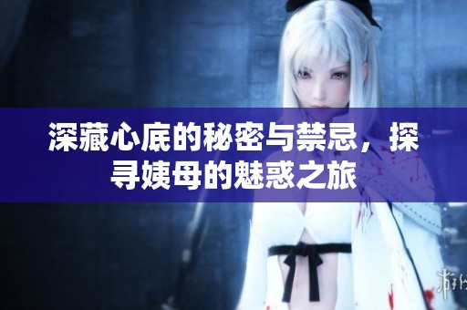 深藏心底的秘密与禁忌，探寻姨母的魅惑之旅
