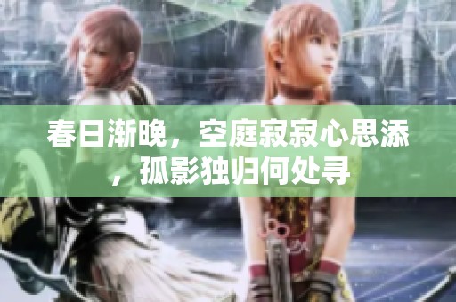春日渐晚，空庭寂寂心思添，孤影独归何处寻