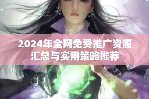 2024年全网免费推广资源汇总与实用策略推荐