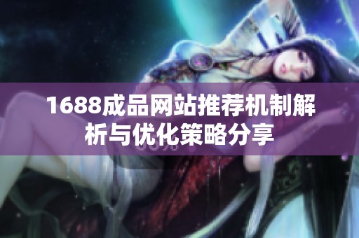 1688成品网站推荐机制解析与优化策略分享