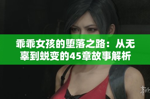 乖乖女孩的堕落之路：从无辜到蜕变的45章故事解析