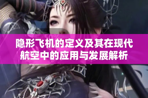 隐形飞机的定义及其在现代航空中的应用与发展解析