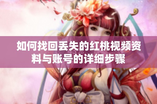 如何找回丢失的红桃视频资料与账号的详细步骤