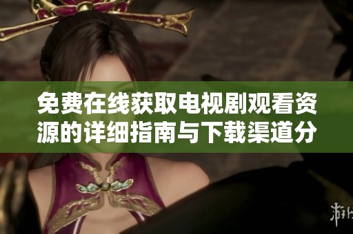 免费在线获取电视剧观看资源的详细指南与下载渠道分享