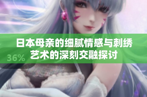 日本母亲的细腻情感与刺绣艺术的深刻交融探讨