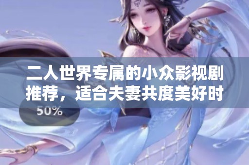 二人世界专属的小众影视剧推荐，适合夫妻共度美好时光的片单