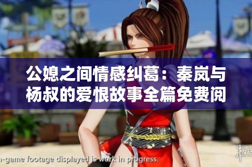 公媳之间情感纠葛：秦岚与杨叔的爱恨故事全篇免费阅读