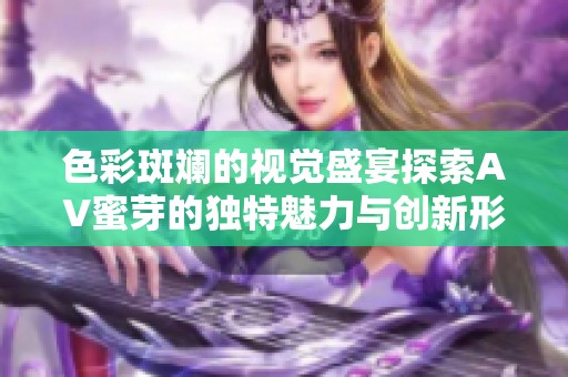 色彩斑斓的视觉盛宴探索AV蜜芽的独特魅力与创新形式