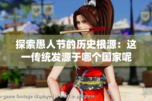 探索愚人节的历史根源：这一传统发源于哪个国家呢