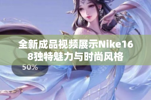 全新成品视频展示Nike168独特魅力与时尚风格