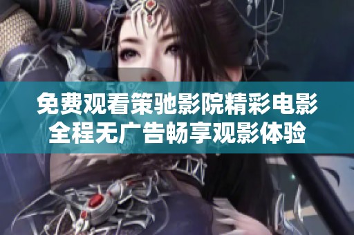 免费观看策驰影院精彩电影全程无广告畅享观影体验