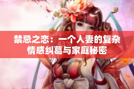 禁忌之恋：一个人妻的复杂情感纠葛与家庭秘密