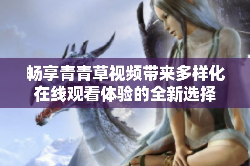 畅享青青草视频带来多样化在线观看体验的全新选择