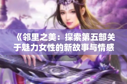 《邻里之美：探索第五部关于魅力女性的新故事与情感纠葛》