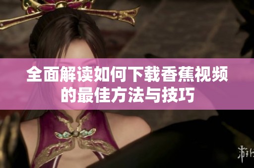 全面解读如何下载香蕉视频的最佳方法与技巧