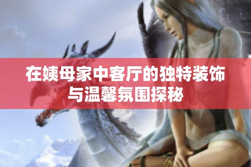 在姨母家中客厅的独特装饰与温馨氛围探秘