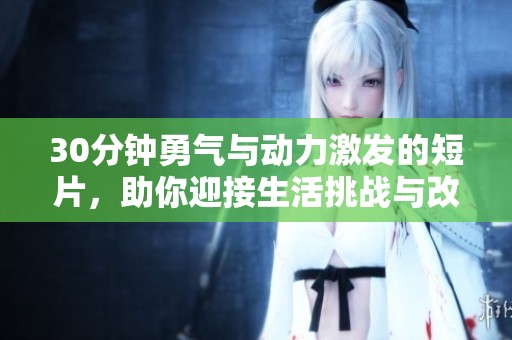 30分钟勇气与动力激发的短片，助你迎接生活挑战与改变