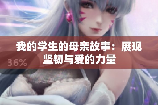 我的学生的母亲故事：展现坚韧与爱的力量