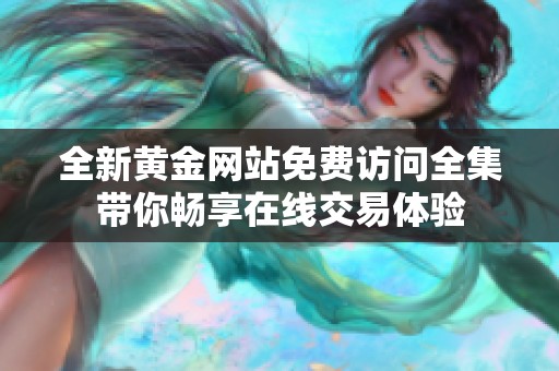 全新黄金网站免费访问全集带你畅享在线交易体验