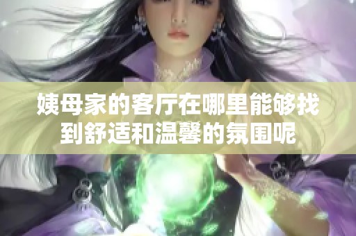 姨母家的客厅在哪里能够找到舒适和温馨的氛围呢