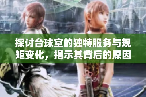 探讨台球室的独特服务与规矩变化，揭示其背后的原因与影响