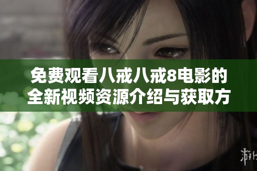 免费观看八戒八戒8电影的全新视频资源介绍与获取方法