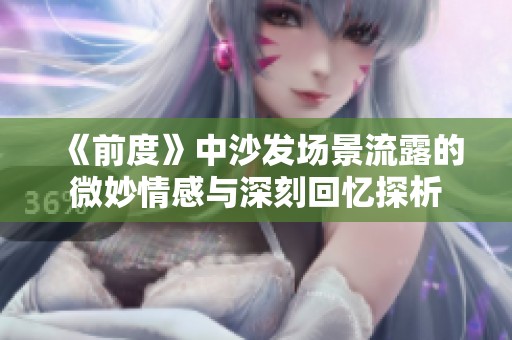 《前度》中沙发场景流露的微妙情感与深刻回忆探析