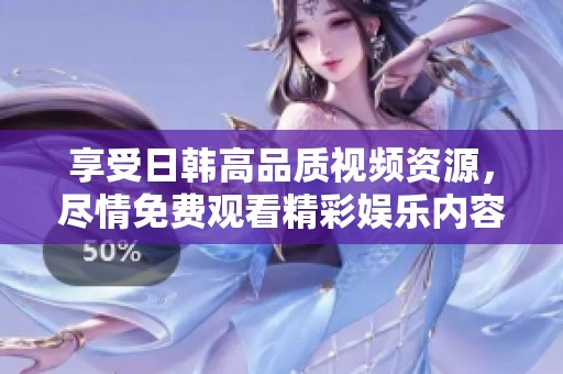 享受日韩高品质视频资源，尽情免费观看精彩娱乐内容