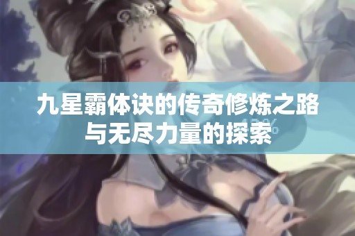 九星霸体诀的传奇修炼之路与无尽力量的探索