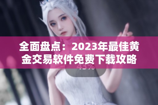 全面盘点：2023年最佳黄金交易软件免费下载攻略