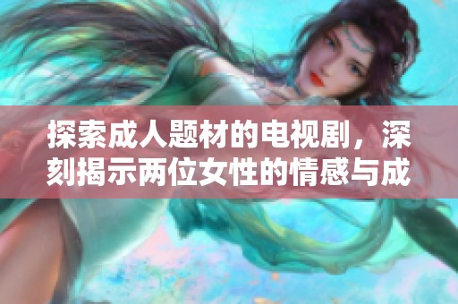 探索成人题材的电视剧，深刻揭示两位女性的情感与成长之路