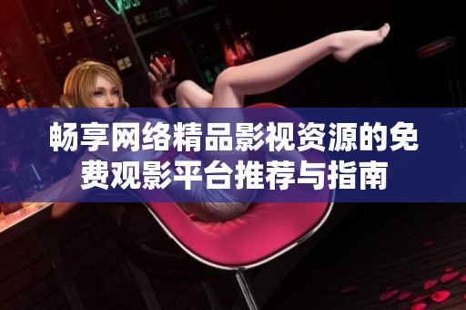 畅享网络精品影视资源的免费观影平台推荐与指南