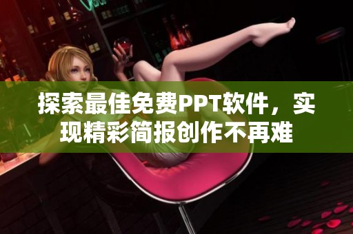 探索最佳免费PPT软件，实现精彩简报创作不再难