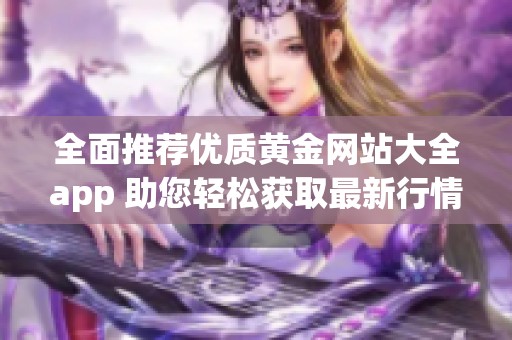 全面推荐优质黄金网站大全app 助您轻松获取最新行情信息