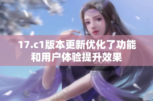 17.c1版本更新优化了功能和用户体验提升效果