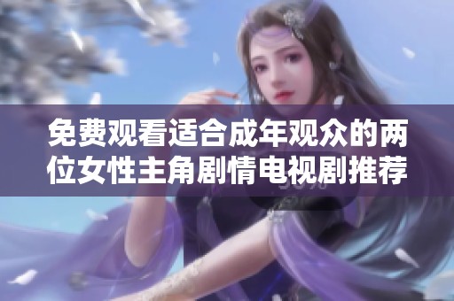 免费观看适合成年观众的两位女性主角剧情电视剧推荐