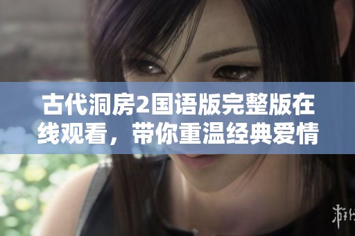 古代洞房2国语版完整版在线观看，带你重温经典爱情故事