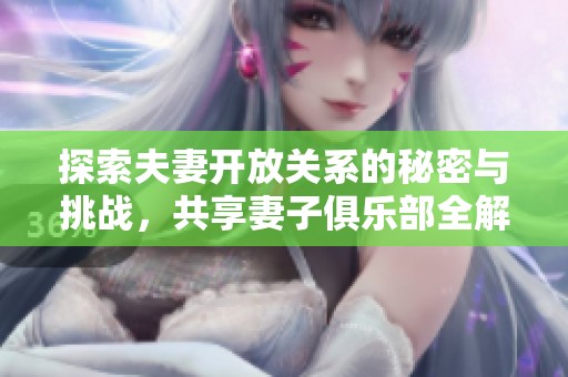 探索夫妻开放关系的秘密与挑战，共享妻子俱乐部全解析