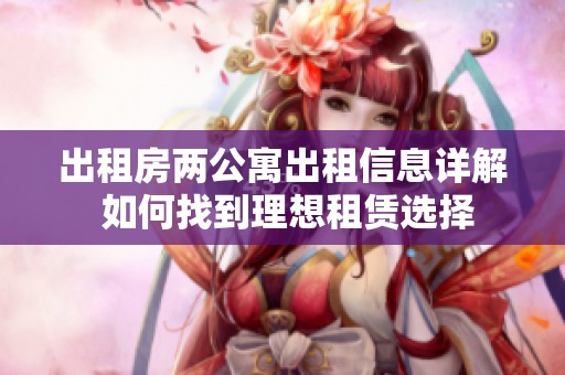 出租房两公寓出租信息详解 如何找到理想租赁选择