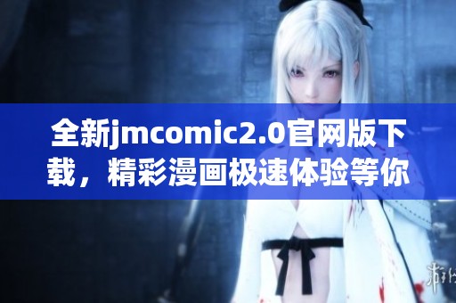全新jmcomic2.0官网版下载，精彩漫画极速体验等你来享受